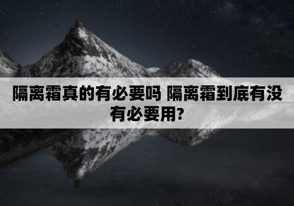 隔离霜真的有必要吗 隔离霜到底有没有必要用?