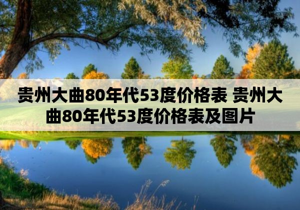 贵州大曲80年代53度价格表 贵州大曲80年代53度价格表及图片