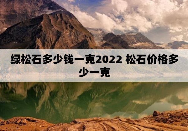 绿松石多少钱一克2022 松石价格多少一克