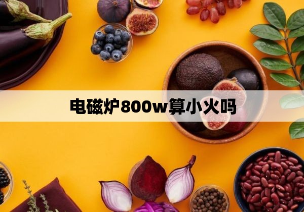 电磁炉800w算小火吗