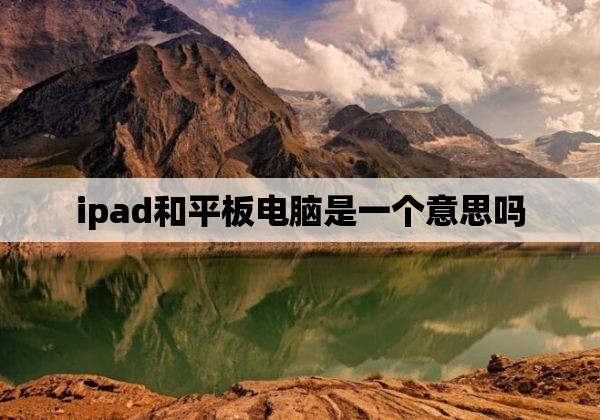 ipad和平板电脑是一个意思吗