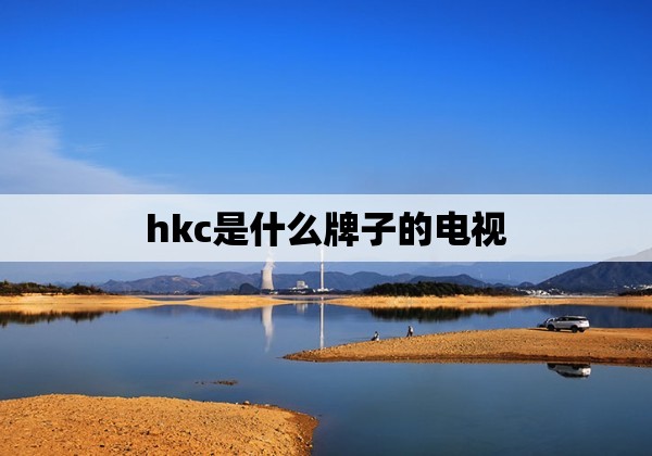 hkc是什么牌子的电视