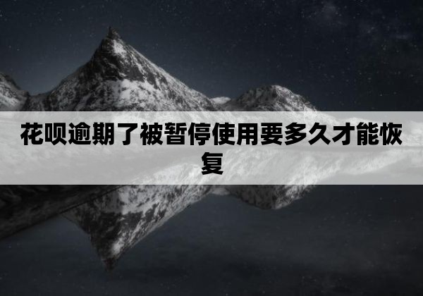 花呗逾期了被暂停使用要多久才能恢复