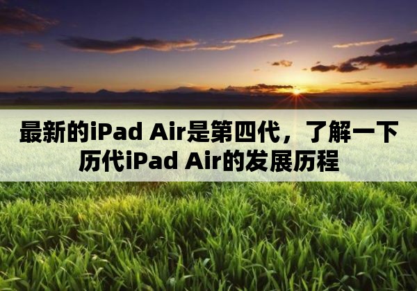 最新的ipad air是第四代，了解一下历代ipad air的发展历程